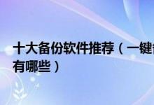 十大备份软件推荐（一键备份软件排行榜系统备份工具软件有哪些）