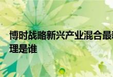 博时战略新兴产业混合最新净值跌幅达2.51%该基金现任经理是谁