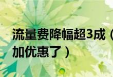 流量费降幅超3成（用户使用流量费用将会更加优惠了）