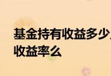 基金持有收益多少止盈 基金止盈是看的持有收益率么