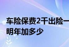 车险保费2千出险一次明年交多少 出一次车险明年加多少