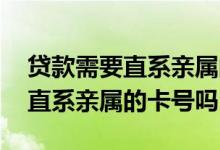 贷款需要直系亲属的身份证吗 贷款会需要非直系亲属的卡号吗