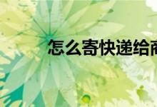 怎么寄快递给商家（怎么寄快递）