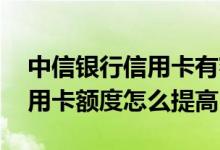 中信银行信用卡有额度怎么提升 中信银行信用卡额度怎么提高