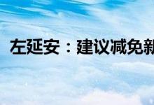 左延安：建议减免新能源汽车购置税及保险