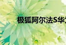 极狐阿尔法S华为HI版7月开启交付