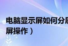 电脑显示屏如何分屏（电脑显示器如何实现分屏操作）