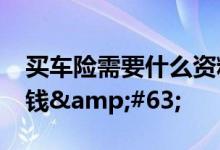 买车险需要什么资料&#63;车损险多少钱&#63;