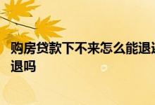 购房贷款下不来怎么能退还首付款 房贷办不下来首付款可以退吗