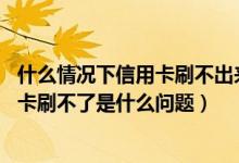 什么情况下信用卡刷不出来（信用卡刷不出来怎么回事,信用卡刷不了是什么问题）