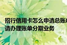 招行信用卡怎么申请总账单分期 招行信用卡哪些交易不可申请办理账单分期业务