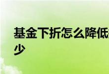 基金下折怎么降低损失 基金下折损失会是多少