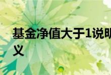 基金净值大于1说明什么 基金净值大于1的意义