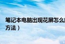笔记本电脑出现花屏怎么解决（笔记本电脑突然花屏的解决方法）