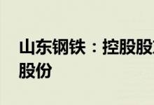 山东钢铁：控股股东近日累计增持1.1%公司股份