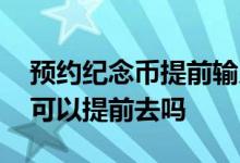 预约纪念币提前输入信息 银行预约的纪念币可以提前去吗