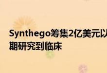 Synthego筹集2亿美元以加速基于CRISPR的药物领域从早期研究到临床