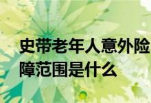 史带老年人意外险 史带安享中老年意外险保障范围是什么