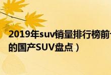 2019年suv销量排行榜前十名（销量最好的SUV排名最热销的国产SUV盘点）