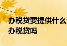 办税贷要提供什么资料 只要纳税良好就可以办税贷吗
