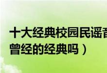 十大经典校园民谣音乐排行榜（你还记得这些曾经的经典吗）