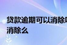贷款逾期可以消除吗? 企业贷款逾期一天可以消除么