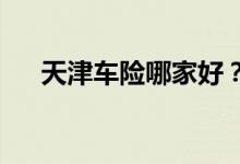 天津车险哪家好？车主请选太平洋车险