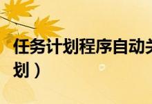 任务计划程序自动关机（电脑自动关机任务计划）