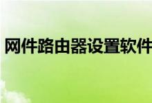 网件路由器设置软件（网件路由器设置密码）