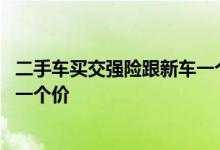 二手车买交强险跟新车一个价吗 买交强险是不是每个公司都一个价