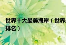 世界十大最美海岸（世界最美海岸有哪些世界上最美的海岸排名）
