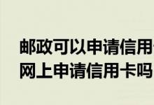 邮政可以申请信用卡要什么条件 邮政可以在网上申请信用卡吗