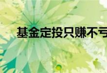 基金定投只赚不亏 基金定投只赚不赔吗