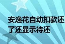 安逸花自动扣款还显示未还 安逸花自动扣款了还显示待还
