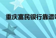 重庆富民银行靠谱吗 重庆富民银行可信吗