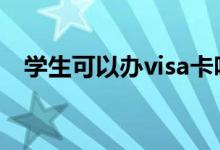 学生可以办visa卡吗 学生能办理visa卡吗