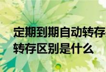 定期到期自动转存是什么意思 定期一年自动转存区别是什么