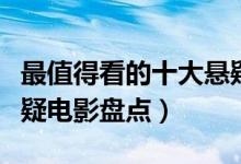 最值得看的十大悬疑电影（悬疑片推荐经典悬疑电影盘点）
