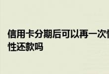 信用卡分期后可以再一次性付清吗 信用卡分期之后可以一次性还款吗