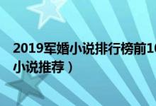 2019军婚小说排行榜前10名（2019最好看军婚文最新军婚小说推荐）