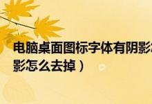 电脑桌面图标字体有阴影怎么去除（电脑桌面图标有蓝色阴影怎么去掉）