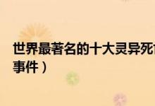 世界最著名的十大灵异死亡事件盘点（世界著名的离奇死亡事件）