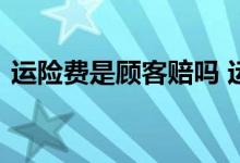 运险费是顾客赔吗 运险费什么时间返给顾客