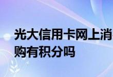 光大信用卡网上消费有积分吗 光大信用卡网购有积分吗