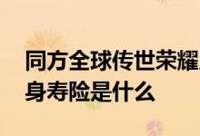 同方全球传世荣耀版终身寿险 新传世荣耀终身寿险是什么