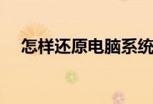 怎样还原电脑系统（怎样还原电脑系统）