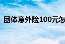 团体意外险100元怎么赔 意外险最长多久赔