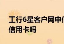 工行6星客户网申信用卡 工行5星降3星影响信用卡吗