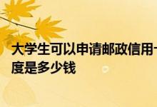 大学生可以申请邮政信用卡吗 邮政学生信用卡申请信用卡额度是多少钱