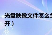 光盘映像文件怎么关闭（光盘映像文件怎么打开）